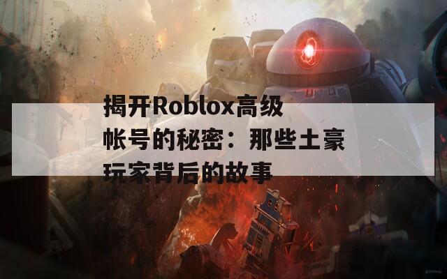 揭开Roblox高级帐号的秘密：那些土豪玩家背后的故事