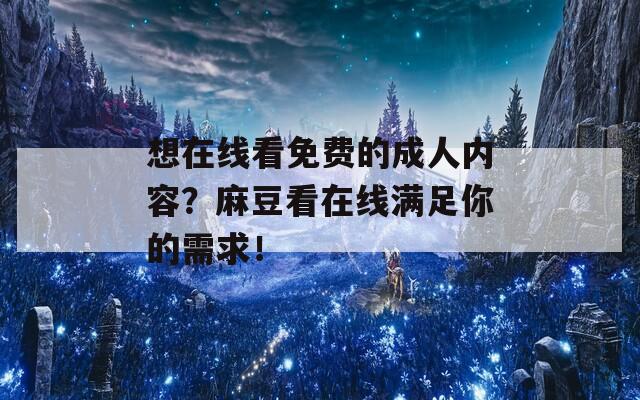 想在线看免费的成人内容？麻豆看在线满足你的需求！