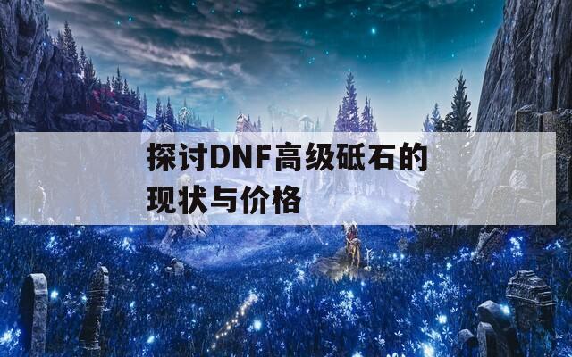 探讨DNF高级砥石的现状与价格