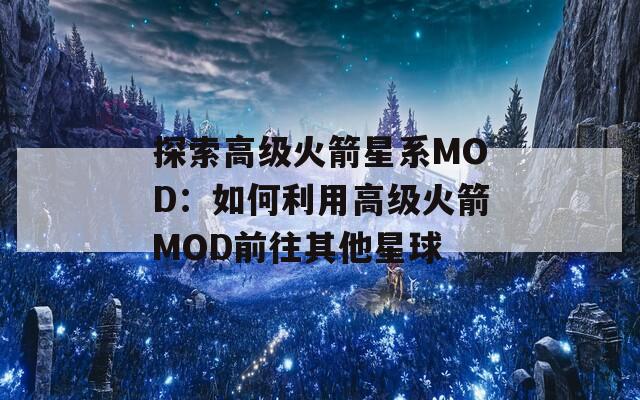 探索高级火箭星系MOD：如何利用高级火箭MOD前往其他星球