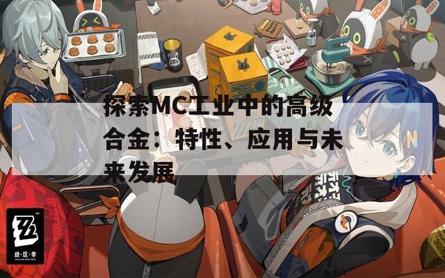 探索MC工业中的高级合金：特性、应用与未来发展