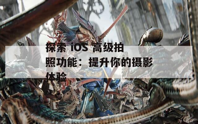 探索 iOS 高级拍照功能：提升你的摄影体验