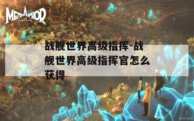 战舰世界高级指挥-战舰世界高级指挥官怎么获得