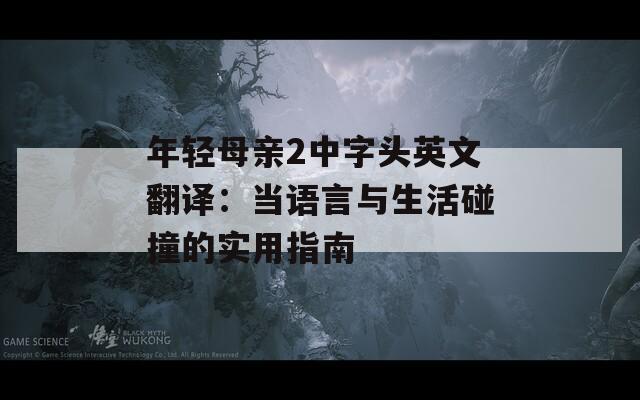 年轻母亲2中字头英文翻译：当语言与生活碰撞的实用指南