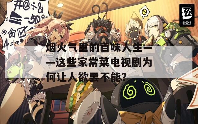 烟火气里的百味人生——这些家常菜电视剧为何让人欲罢不能？