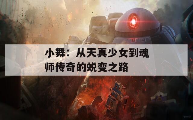 小舞：从天真少女到魂师传奇的蜕变之路