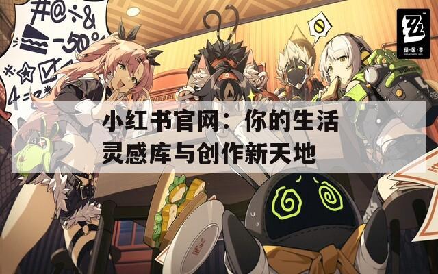 小红书官网：你的生活灵感库与创作新天地