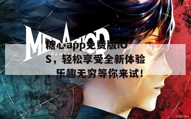 糖心app免费版iOS，轻松享受全新体验，乐趣无穷等你来试！