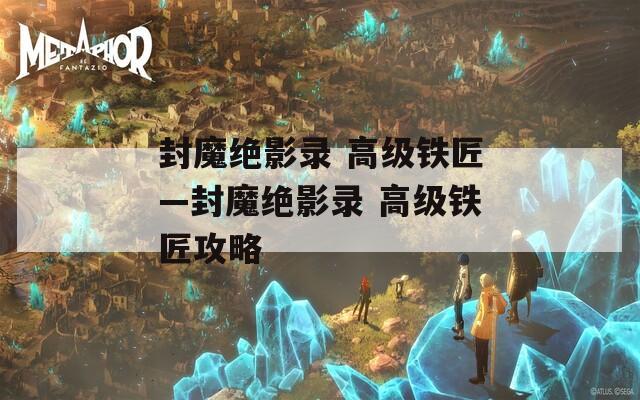 封魔绝影录 高级铁匠—封魔绝影录 高级铁匠攻略