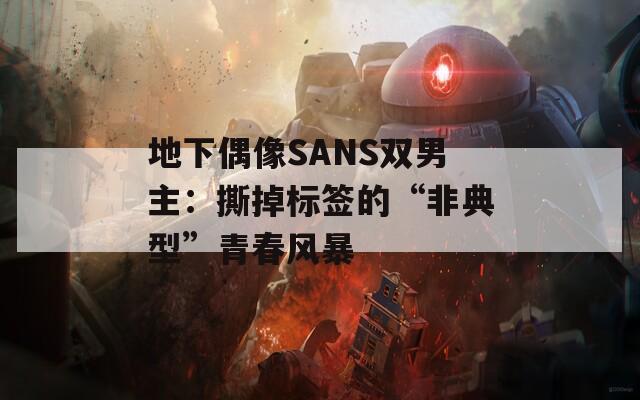 地下偶像SANS双男主：撕掉标签的“非典型”青春风暴