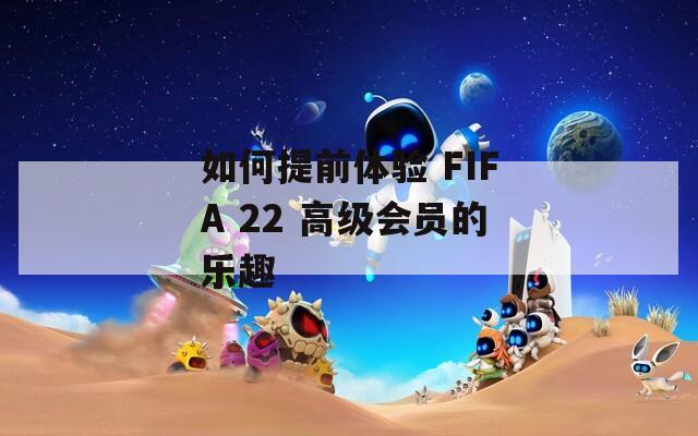 如何提前体验 FIFA 22 高级会员的乐趣