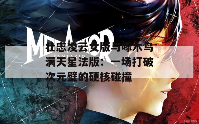 壮志凌云女版与啄木鸟满天星法版：一场打破次元壁的硬核碰撞