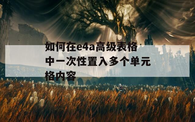 如何在e4a高级表格中一次性置入多个单元格内容