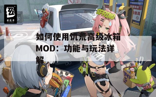 如何使用饥荒高级冰箱MOD：功能与玩法详解