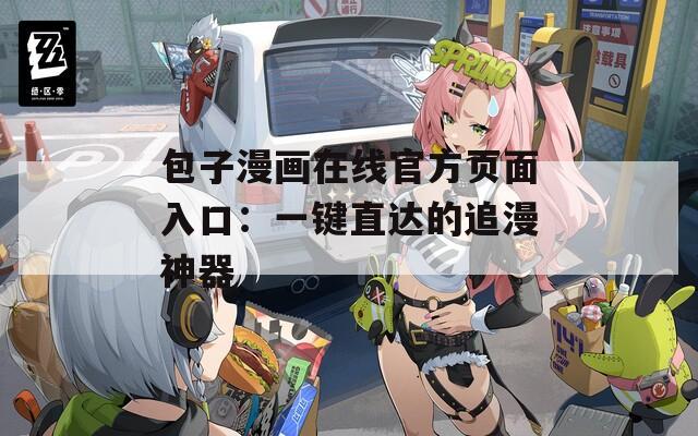 包子漫画在线官方页面入口：一键直达的追漫神器