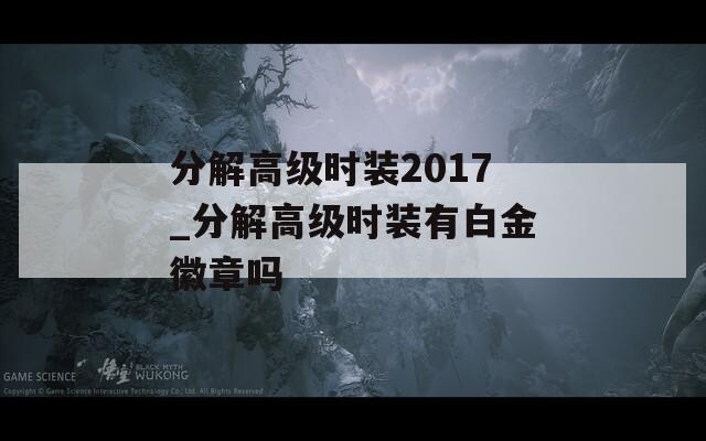 分解高级时装2017_分解高级时装有白金徽章吗