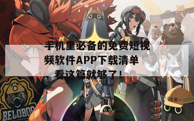 手机里必备的免费短视频软件APP下载清单，看这篇就够了！