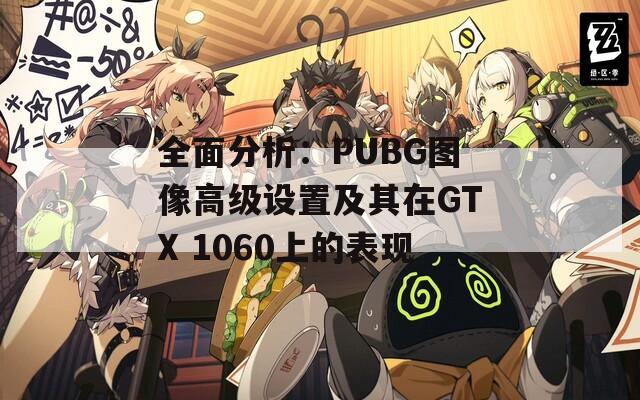 全面分析：PUBG图像高级设置及其在GTX 1060上的表现