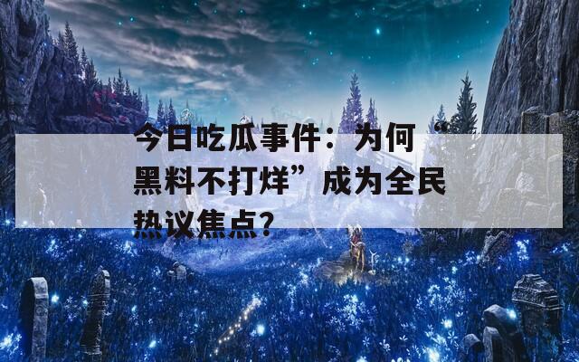 今日吃瓜事件：为何“黑料不打烊”成为全民热议焦点？