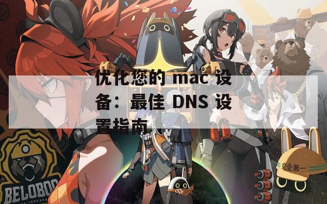 优化您的 mac 设备：最佳 DNS 设置指南