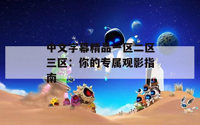 中文字幕精品一区二区三区：你的专属观影指南