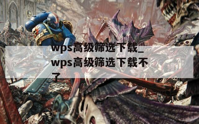 wps高级筛选下载_wps高级筛选下载不了