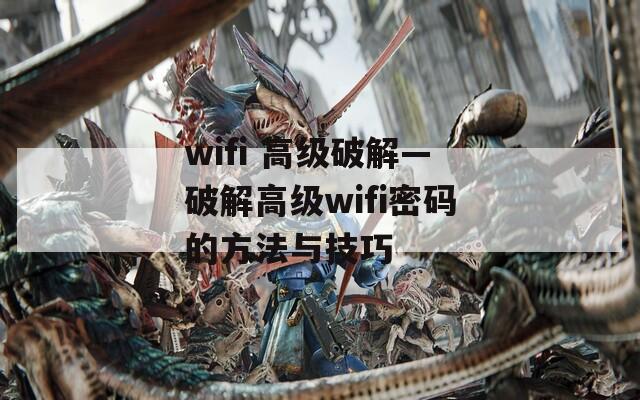 wifi 高级破解—破解高级wifi密码的方法与技巧