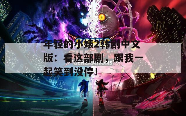 年轻的小婊2韩剧中文版：看这部剧，跟我一起笑到没停！