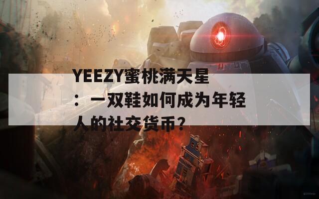 YEEZY蜜桃满天星：一双鞋如何成为年轻人的社交货币？