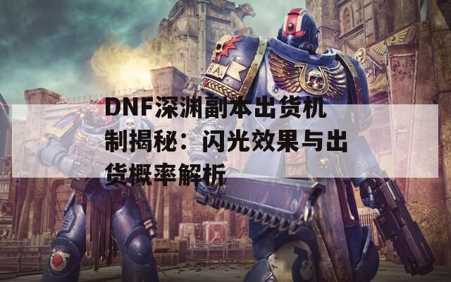 DNF深渊副本出货机制揭秘：闪光效果与出货概率解析